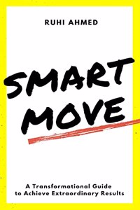 SMART MOVE : A Transformational Guide to Achieving Extraordinary Results