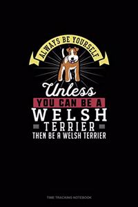 Always Be Yourself Unless You Can Be A Welsh Terrier Then Be A Welsh Terrier