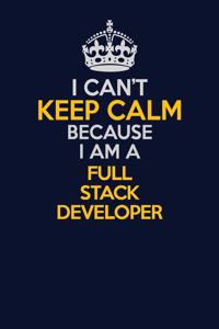 I Can't Keep Calm Because I Am A Full Stack Developer