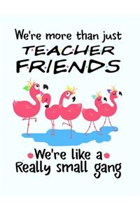 We're More Than Just Teacher Friends We're Like a Really Small Gang