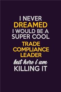 I Never Dreamed I Would Be A Super cool Trade Compliance Leader But Here I Am Killing It
