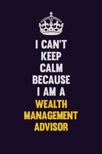 I Can't Keep Calm Because I Am A Wealth Management Advisor