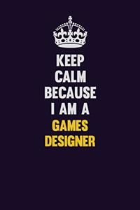 Keep Calm Because I Am A Games Designer
