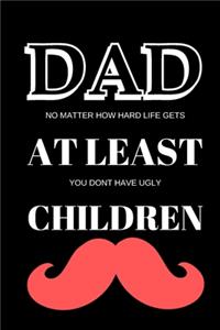 Dad - No Matter How Hard Life Gets at Least You Dont Have Ugly Children - Fathers Day Journal