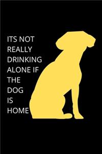 ITS NOT REALLY DRINKING ALONE IF THE DOG IS HOME - Dog Mom Journal