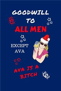 Goodwill To All Men Except Ava Ava Is A Bitch: Funny Secret Santa Gag Gift - Blank Lined Notebook Journal - Novelty Christmas Gift Under 10 Dollars - Office Colleagues Coworkers Gift - 100 Pages 