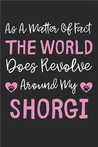 As A Matter Of Fact The World Does Revolve Around My Shorgi