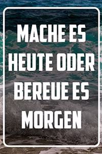 Mache es Heute oder bereue es morgen
