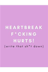 Heartbreak F*cking Hurts! Write That Sh*t Down