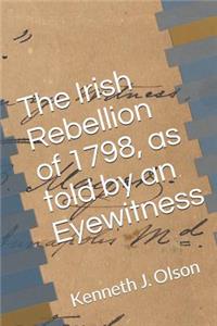 Irish Rebellion of 1798, as told by an Eyewitness