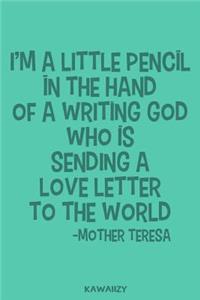 I'm a Little Pencil in the Hand of a Writing God Who Is Sending a Love Letter to the World - Mother Teresa