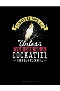 Always Be Yourself Unless You Can Be a Cockatiel Then Be a Cockatiel