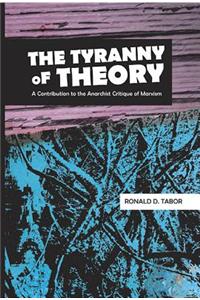 The Tyranny of Theory: A Contribution to the Anarchist Critique of Marxism