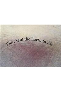 Play, Said the Earth to Air