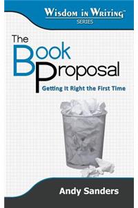 The Book Proposal: Getting It Right the First Time (Wisdom in Writing Series)