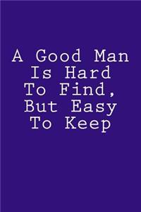 A Good Man Is Hard To Find, But Easy To Keep