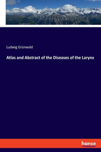 Atlas and Abstract of the Diseases of the Larynx