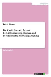 Die Zweiteilung der Region Berlin-Brandenburg. Chancen und Lösungsansätze einer Neugliederung
