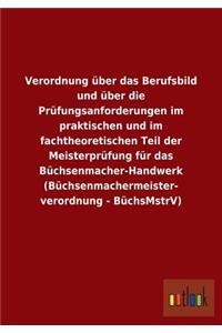 Verordnung über das Berufsbild und über die Prüfungsanforderungen im praktischen und im fachtheoretischen Teil der Meisterprüfung für das Büchsenmacher-Handwerk (Büchsenmachermeisterverordnung - BüchsMstrV)