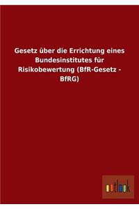 Gesetz Uber Die Errichtung Eines Bundesinstitutes Fur Risikobewertung (Bfr-Gesetz - Bfrg)