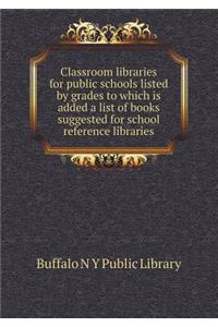 Classroom Libraries for Public Schools Listed by Grades to Which Is Added a List of Books Suggested for School Reference Libraries