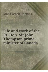 Life and Work of the Rt. Hon. Sir John Thompson Prime Minister of Canada