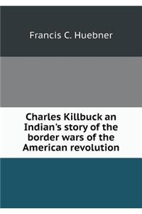 Charles Killbuck an Indian's Story of the Border Wars of the American Revolution