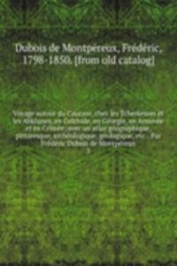 Voyage autour du Caucase, chez les Tcherkesses et les Abkhases, en Colchide, en Georgie, en Armenie et en Crimee; avec un atlas geographique, pittoresque, archeologique, geologique, etc. . Par Frederic Dubois de Montpereux