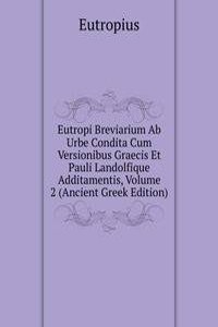Eutropi Breviarium Ab Urbe Condita Cum Versionibus Graecis Et Pauli Landolfique Additamentis, Volume 2 (Ancient Greek Edition)