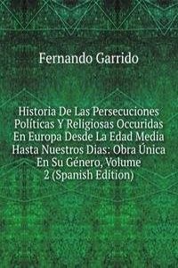 Historia De Las Persecuciones Politicas Y Religiosas Occuridas En Europa Desde La Edad Media Hasta Nuestros Dias: Obra Unica En Su Genero, Volume 2 (Spanish Edition)