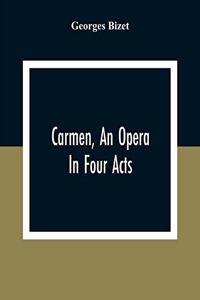 Carmen, An Opera In Four Acts