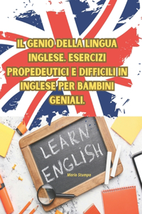 Il genio della lingua Inglese. Esercizi propedeutici e difficili in Inglese per bambini geniali.