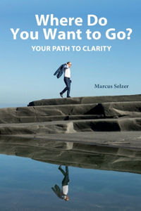 Where Do You Want to Go?: Your Path to Clarity
