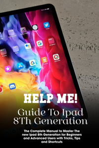 Help Me! Guide To Ipad 8th Generation The Complete Manual To Master The New Ipad 8th Generation For Beginners And Advanced Users With Tricks, Tips And Shortcuts