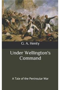 Under Wellington's Command: A Tale of the Peninsular War