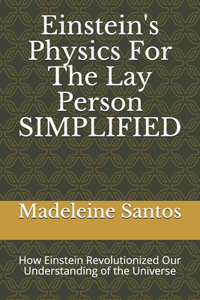 Einstein's Physics For The Lay Person SIMPLIFIED