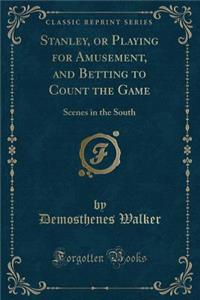 Stanley, or Playing for Amusement, and Betting to Count the Game: Scenes in the South (Classic Reprint)