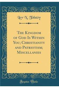 The Kingdom of God Is Within You; Christianity and Patriotism; Miscellanies (Classic Reprint)