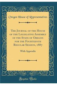 The Journal of the House of the Legislative Assembly of the State of Oregon for the Fourteenth Regular Session, 1887: With Appendix (Classic Reprint)