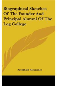 Biographical Sketches Of The Founder And Principal Alumni Of The Log College