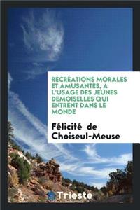 RÃ©crÃ©ations Morales Et Amusantes, Ã? l'Usage Des Jeunes Demoiselles Qui Entrent Dans Le Monde