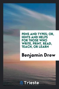 Pens and Types; Or, Hints and Helps for Those Who Write, Print, Read, Teach, or Learn