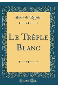 Le Trèfle Blanc (Classic Reprint)