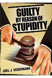 Guilty by Reason of Stupidity