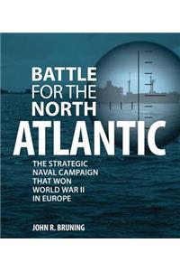 Battle for the North Atlantic: The Strategic Naval Campaign That Won World War II in Europe