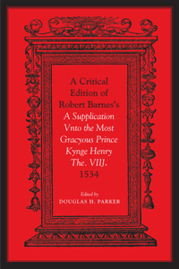 Critical Edition of Robert Barnes's a Supplication Vnto the Most Gracyous Prince Kynge Henry The. Viij. 1534