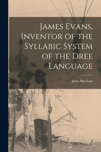 James Evans, Inventor of the Syllabic System of the Dree Language [microform]