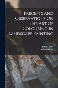 Precepts And Observations On The Art Of Colouring In Landscape Painting