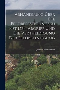 Abhandlung über die Feldbefestigungskunst den Abgriff und die Vertheidigung der Feldbefestigung
