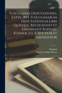 Tusculanae disputationes. Latin. 1853. Tusculanarum disputationum libri quinque. Recognovit et explanavit Raphaël Kühner. Ed. 4. auctior et emendatior